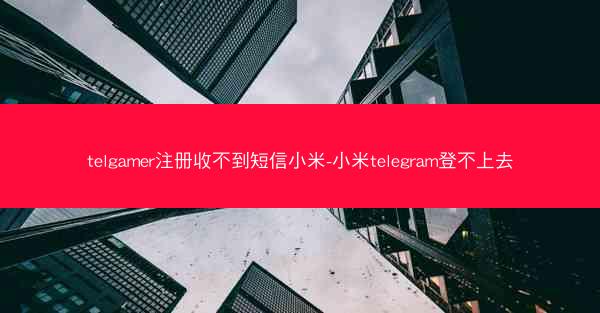 telgamer注册收不到短信小米-小米telegram登不上去