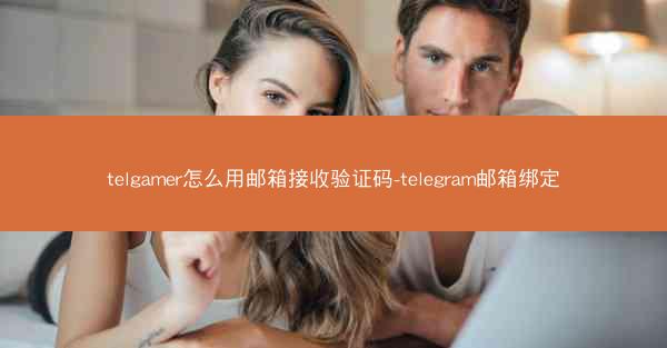 telgamer怎么用邮箱接收验证码-telegram邮箱绑定