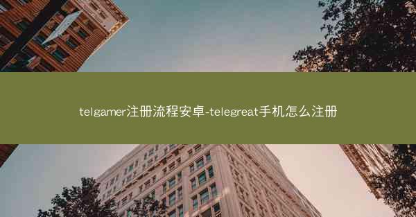 telgamer注册流程安卓-telegreat手机怎么注册