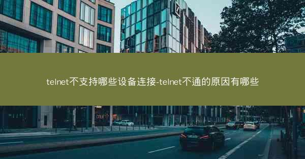 telnet不支持哪些设备连接-telnet不通的原因有哪些