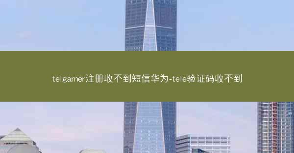 telgamer注册收不到短信华为-tele验证码收不到