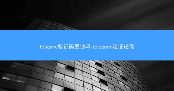 telgame验证码要钱吗-telegram验证短信