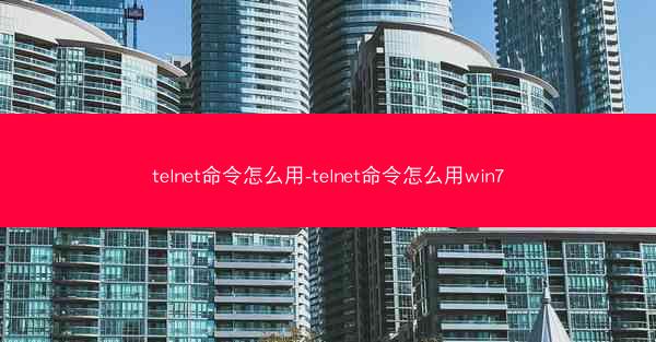 telnet命令怎么用-telnet命令怎么用win7