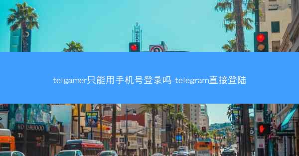 telgamer只能用手机号登录吗-telegram直接登陆