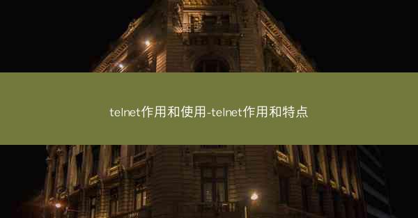 telnet作用和使用-telnet作用和特点