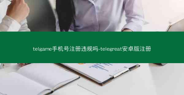 telgame手机号注册违规吗-telegreat安卓版注册
