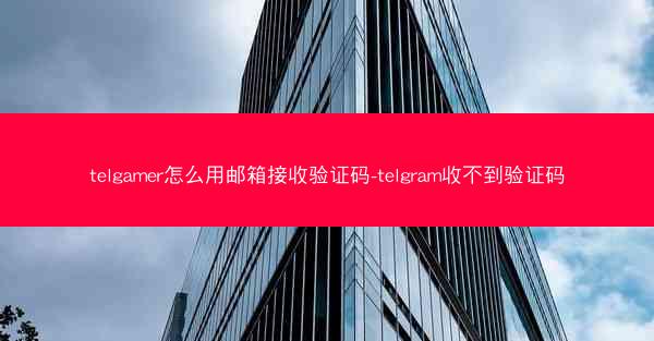 telgamer怎么用邮箱接收验证码-telgram收不到验证码
