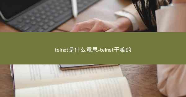 telnet是什么意思-telnet干嘛的