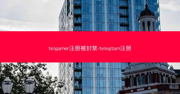 telgamer注册被封禁-telegtam注册