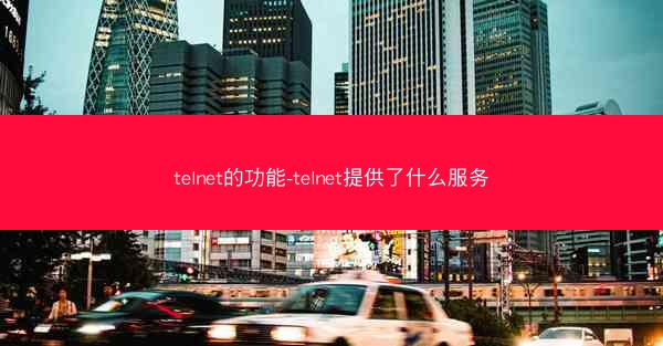 telnet的功能-telnet提供了什么服务