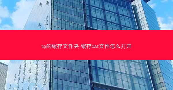 tg的缓存文件夹-缓存dat文件怎么打开