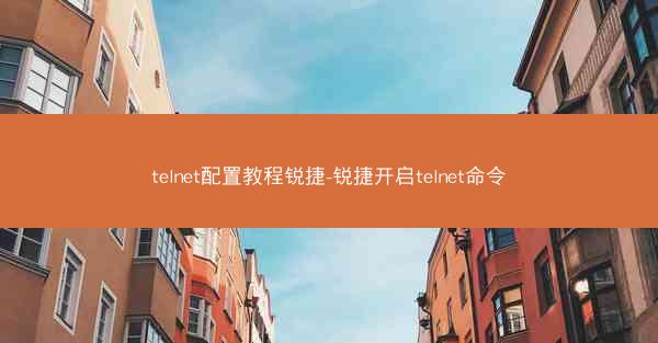 telnet配置教程锐捷-锐捷开启telnet命令