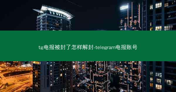 tg电报被封了怎样解封-telegram电报账号