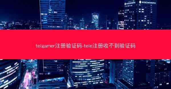 telgamer注册验证码-tele注册收不到验证码