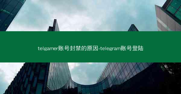 telgamer账号封禁的原因-telegram账号登陆