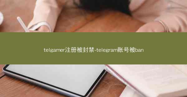 telgamer注册被封禁-telegram账号被ban