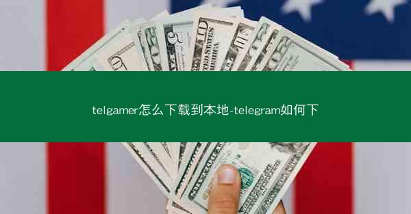 telgamer怎么下载到本地-telegram如何下