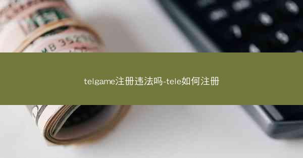 telgame注册违法吗-tele如何注册