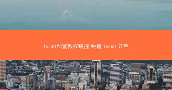 telnet配置教程锐捷-锐捷 telnet 开启