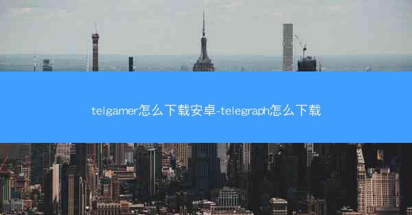 telgamer怎么下载安卓-telegraph怎么下载