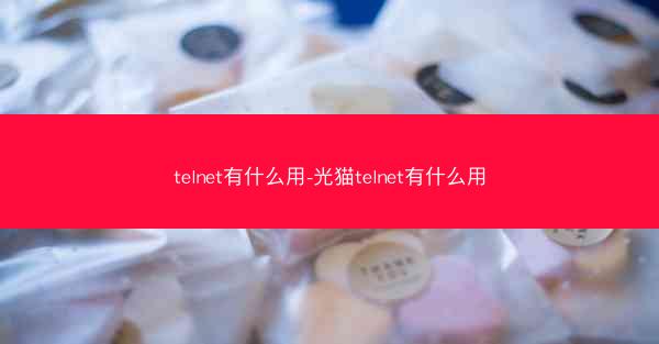 telnet有什么用-光猫telnet有什么用