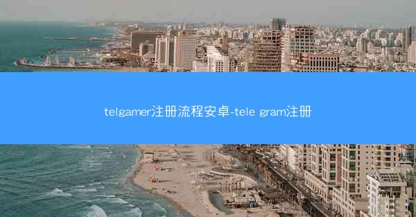 telgamer注册流程安卓-tele gram注册