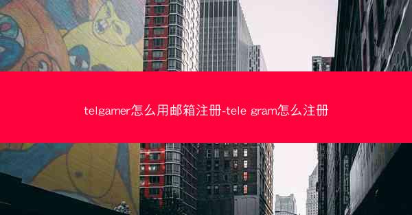 telgamer怎么用邮箱注册-tele gram怎么注册