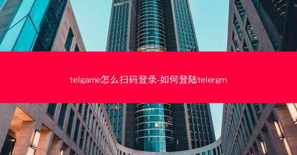 telgame怎么扫码登录-如何登陆telergm