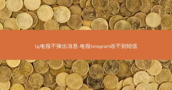tg电报不弹出消息-电报telegram收不到短信