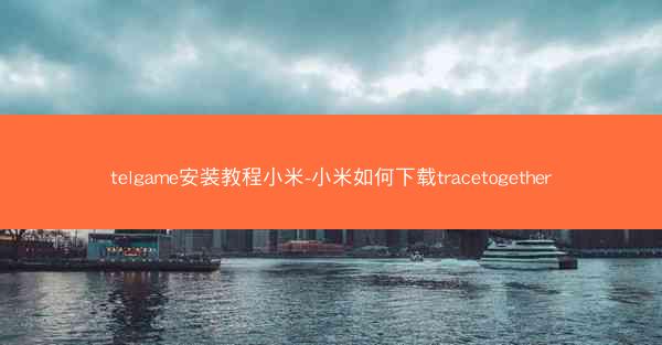 telgame安装教程小米-小米如何下载tracetogether