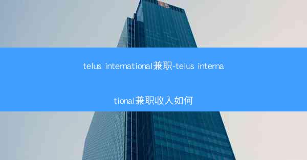 telus international兼职-telus international兼职收入如何