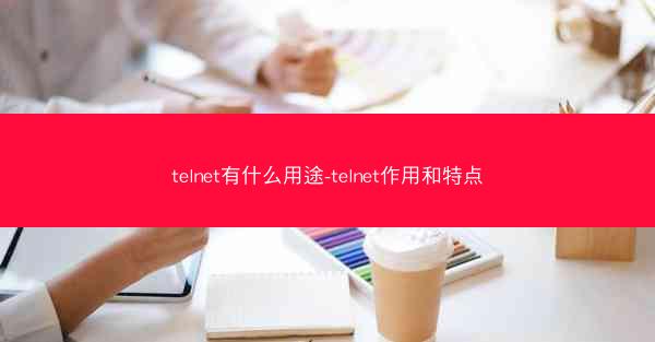 telnet有什么用途-telnet作用和特点