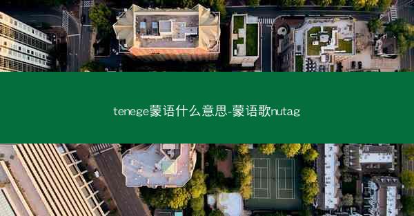 tenege蒙语什么意思-蒙语歌nutag