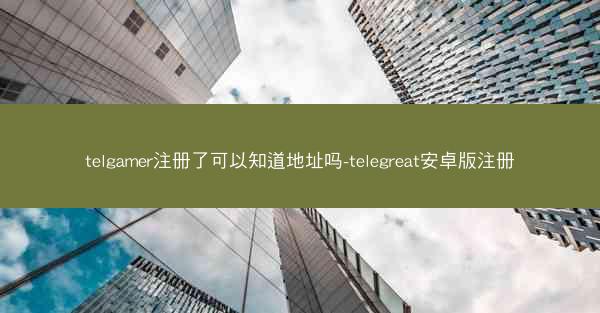 telgamer注册了可以知道地址吗-telegreat安卓版注册