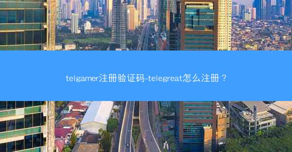 telgamer注册验证码-telegreat怎么注册？