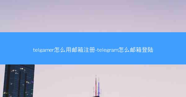 telgamer怎么用邮箱注册-telegram怎么邮箱登陆