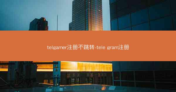 telgamer注册不跳转-tele gram注册