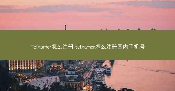 Telgamer怎么注册-telgamer怎么注册国内手机号