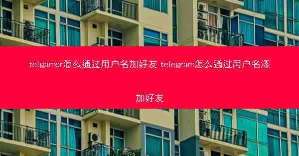 telgamer怎么通过用户名加好友-telegram怎么通过用户名添加好友