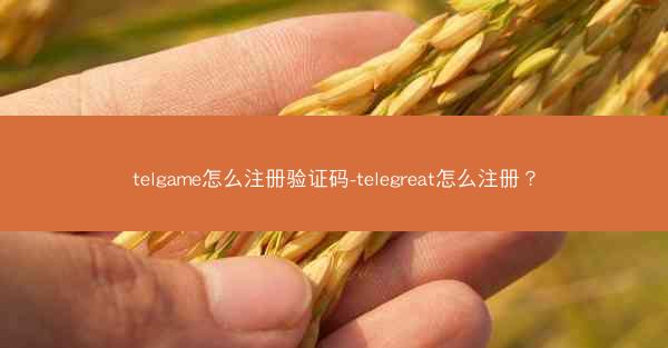 telgame怎么注册验证码-telegreat怎么注册？