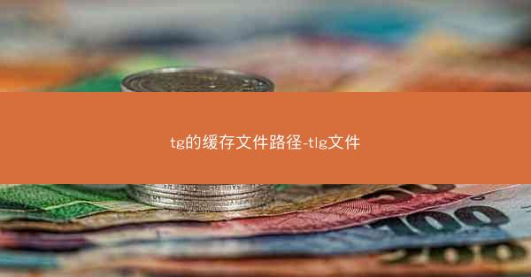 tg的缓存文件路径-tlg文件