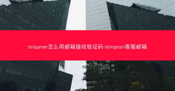 telgamer怎么用邮箱接收验证码-telegram客服邮箱
