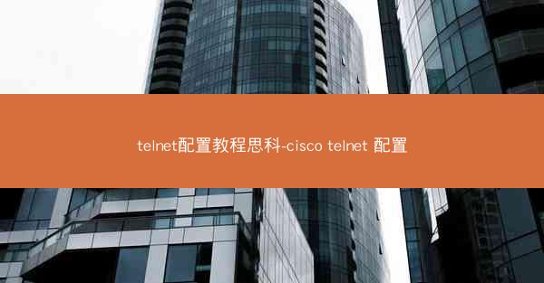 telnet配置教程思科-cisco telnet 配置