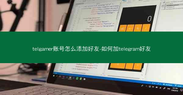 telgamer账号怎么添加好友-如何加telegram好友