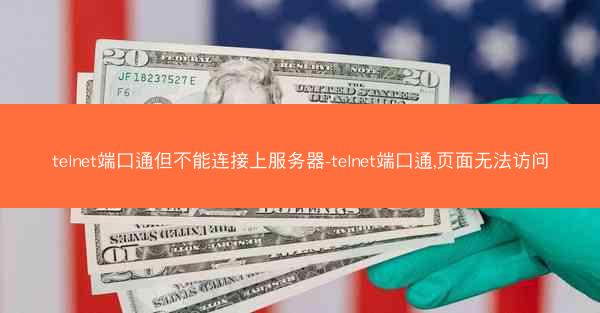 telnet端口通但不能连接上服务器-telnet端口通,页面无法访问