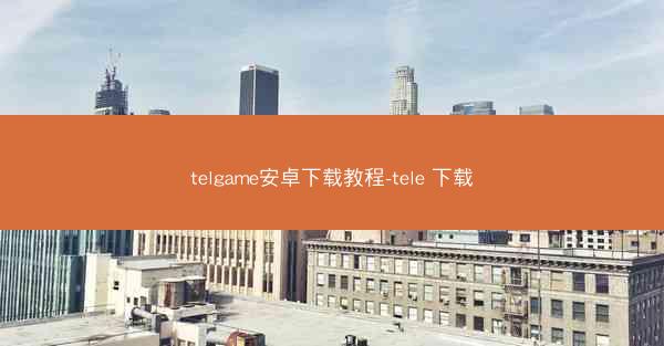 telgame安卓下载教程-tele 下载