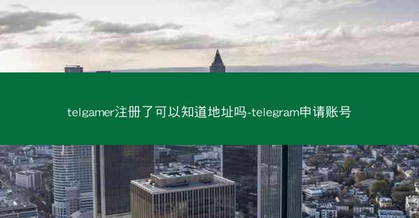 telgamer注册了可以知道地址吗-telegram申请账号