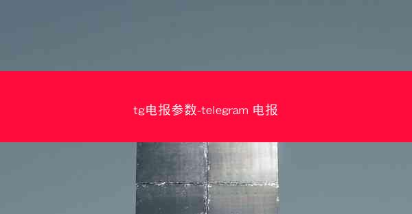 tg电报参数-telegram 电报