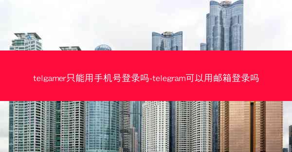 telgamer只能用手机号登录吗-telegram可以用邮箱登录吗