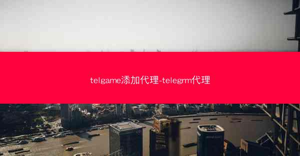 telgame添加代理-telegrm代理